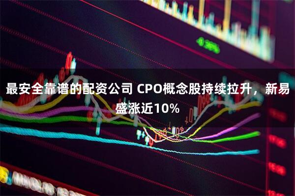 最安全靠谱的配资公司 CPO概念股持续拉升，新易盛涨近10%
