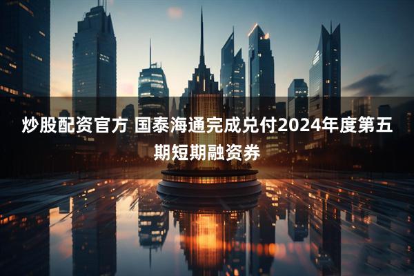 炒股配资官方 国泰海通完成兑付2024年度第五期短期融资券