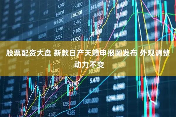 股票配资大盘 新款日产天籁申报图发布 外观调整 动力不变