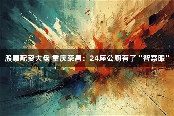 股票配资大盘 重庆荣昌：24座公厕有了“智慧眼”