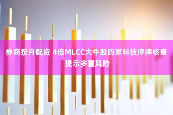 券商按月配资 4倍MLCC大牛股昀冢科技停牌核查 提示多重风险