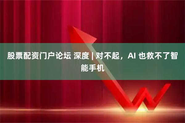 股票配资门户论坛 深度 | 对不起，AI 也救不了智能手机