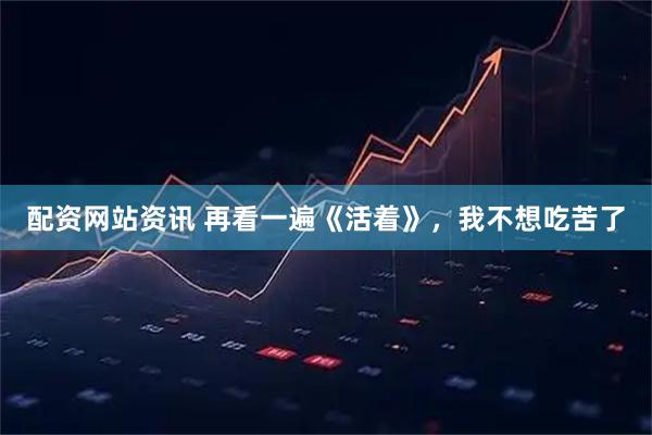 配资网站资讯 再看一遍《活着》，我不想吃苦了